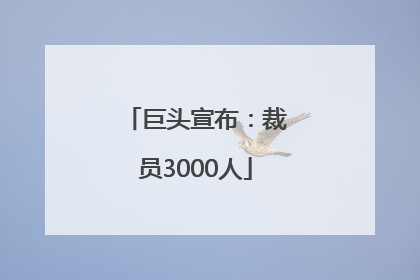 巨头宣布：裁员3000人