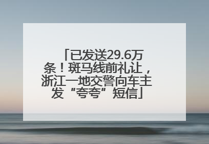 已发送29.6万条！斑马线前礼让，浙江一地交警向车主发“夸夸”短信
