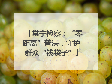 常宁检察：“零距离”普法，守护群众“钱袋子”