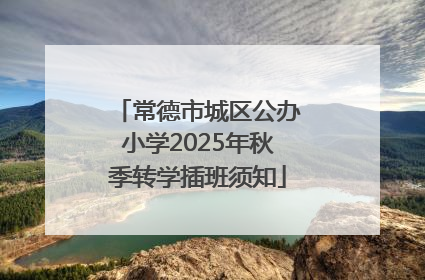 常德市城区公办小学2025年秋季转学插班须知