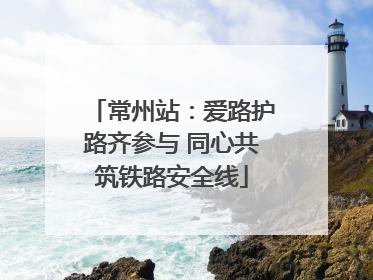 常州站：爱路护路齐参与 同心共筑铁路安全线