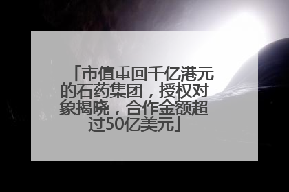 市值重回千亿港元的石药集团，授权对象揭晓，合作金额超过50亿美元