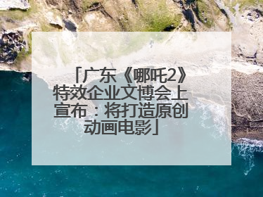 广东《哪吒2》特效企业文博会上宣布：将打造原创动画电影