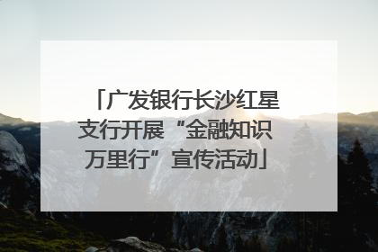 广发银行长沙红星支行开展“金融知识万里行”宣传活动