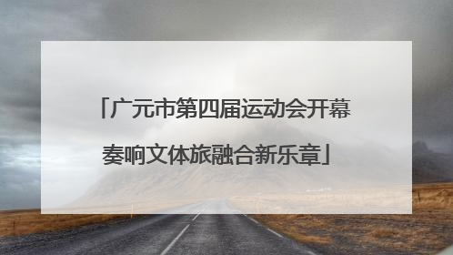 广元市第四届运动会开幕 奏响文体旅融合新乐章