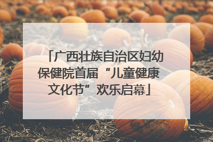 广西壮族自治区妇幼保健院首届“儿童健康文化节”欢乐启幕