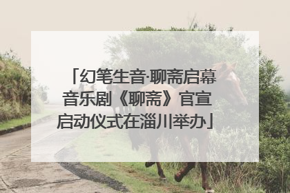幻笔生音·聊斋启幕 音乐剧《聊斋》官宣启动仪式在淄川举办