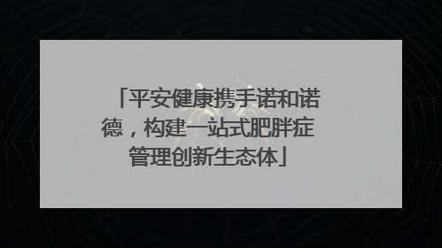 平安健康携手诺和诺德，构建一站式肥胖症管理创新生态体