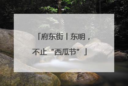 府东街丨东明，不止“西瓜节”