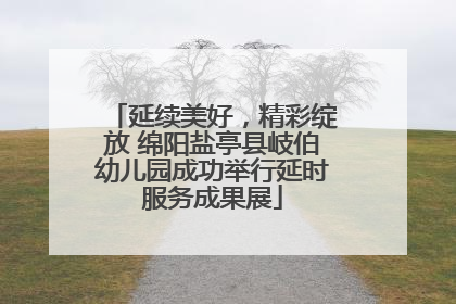 延续美好，精彩绽放 绵阳盐亭县岐伯幼儿园成功举行延时服务成果展