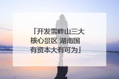 开发雪峰山三大核心景区 湖南国有资本大有可为