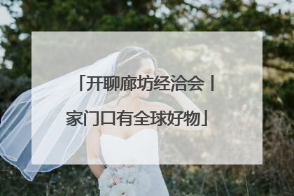 开聊廊坊经洽会丨家门口有全球好物