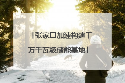 张家口加速构建千万千瓦级储能基地
