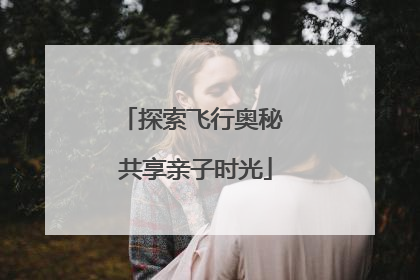 探索飞行奥秘 共享亲子时光