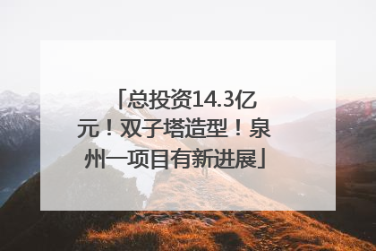 总投资14.3亿元！双子塔造型！泉州一项目有新进展