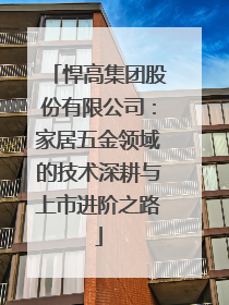 悍高集团股份有限公司：家居五金领域的技术深耕与上市进阶之路