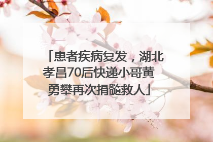 患者疾病复发，湖北孝昌70后快递小哥黄勇攀再次捐髓救人