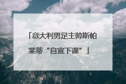 意大利男足主帅斯帕莱蒂“自宣下课”