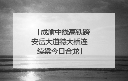 成渝中线高铁跨安岳大道特大桥连续梁今日合龙