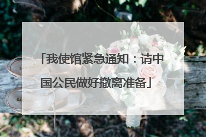 我使馆紧急通知：请中国公民做好撤离准备