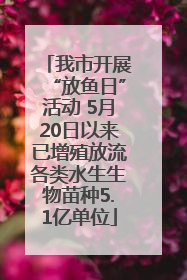 我市开展“放鱼日”活动 5月20日以来已增殖放流各类水生生物苗种5.1亿单位