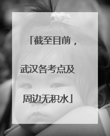 截至目前，武汉各考点及周边无积水