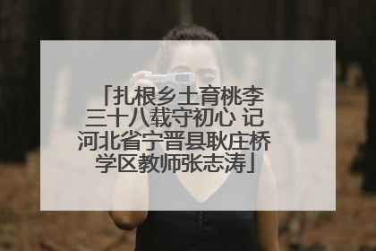 扎根乡土育桃李 三十八载守初心 记河北省宁晋县耿庄桥学区教师张志涛
