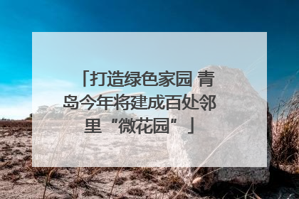 打造绿色家园 青岛今年将建成百处邻里“微花园”