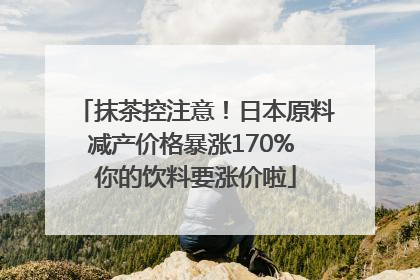 抹茶控注意！日本原料减产价格暴涨170% 你的饮料要涨价啦
