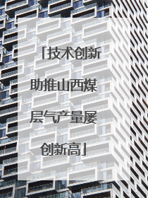 技术创新助推山西煤层气产量屡创新高
