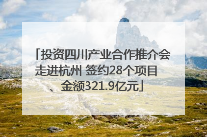 投资四川产业合作推介会走进杭州 签约28个项目、金额321.9亿元
