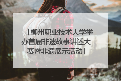 柳州职业技术大学举办首届非遗故事讲述大赛暨非遗展示活动