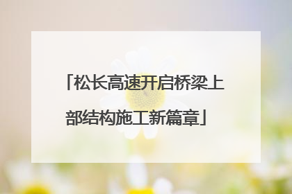 松长高速开启桥梁上部结构施工新篇章