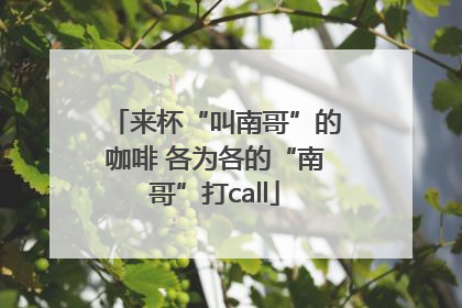 来杯“叫南哥”的咖啡 各为各的“南哥”打call