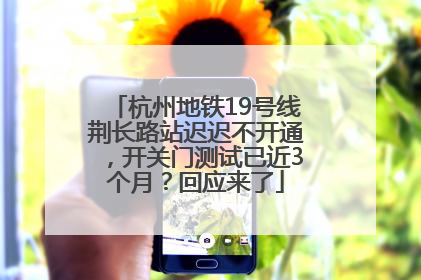 杭州地铁19号线荆长路站迟迟不开通，开关门测试已近3个月？回应来了