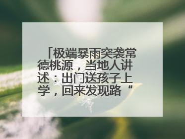 极端暴雨突袭常德桃源，当地人讲述：出门送孩子上学，回来发现路“不见”了