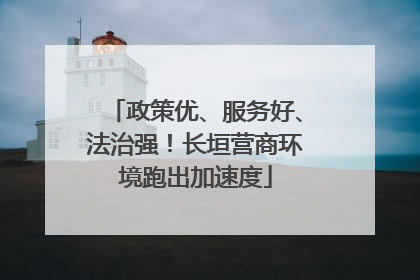 政策优、服务好、法治强！长垣营商环境跑出加速度