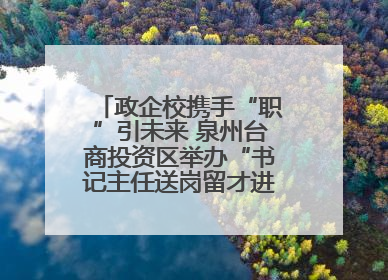 政企校携手“职”引未来 泉州台商投资区举办“书记主任送岗留才进校园”活动