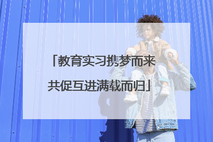 教育实习携梦而来 共促互进满载而归