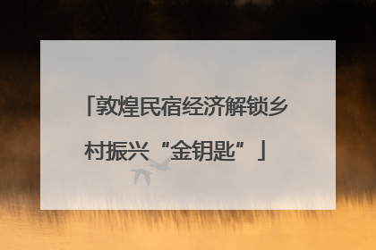 敦煌民宿经济解锁乡村振兴“金钥匙”