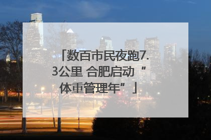 数百市民夜跑7.3公里 合肥启动“体重管理年”