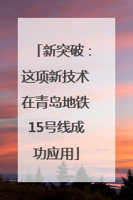 新突破：这项新技术在青岛地铁15号线成功应用