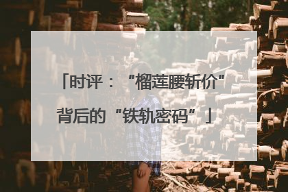 时评：“榴莲腰斩价”背后的“铁轨密码”