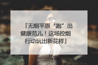 无烟平原“跑”出健康范儿！这场控烟行动玩出新花样