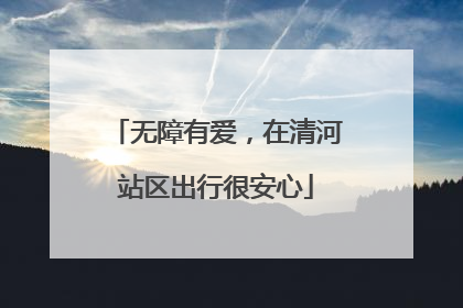 无障有爱，在清河站区出行很安心