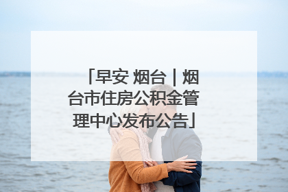早安 烟台｜烟台市住房公积金管理中心发布公告