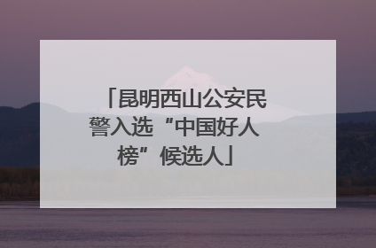 昆明西山公安民警入选“中国好人榜”候选人