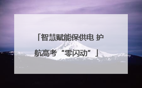 智慧赋能保供电 护航高考“零闪动”