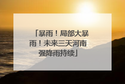 暴雨！局部大暴雨！未来三天河南强降雨持续