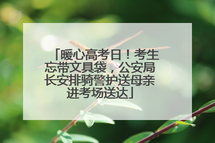暖心高考日！考生忘带文具袋，公安局长安排骑警护送母亲进考场送达
